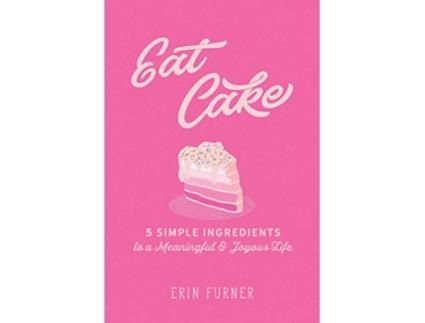 Livro Eat Cake 5 Simple Ingredients to a Meaningful and Joyous Life de Erin Furner (Inglês)