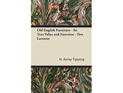 Livro Old English Furniture Its True Value and Function Two Lectures de H Avray Tipping (Inglês)