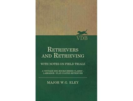 Livro Retrievers And Retrieving with Notes On Field Trials A Vintage Dog Books Breed Classic Labrador FlatCoated Retriever de Major WG Eley (Inglês)