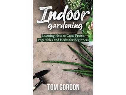 Livro Indoor Gardening Learning How to Grow Fruits Vegetables and Herbs for Beginners de Tom Gordon (Inglês)