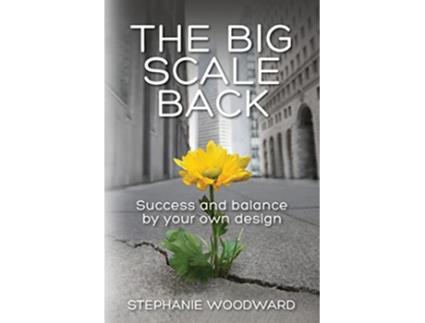 Livro The Big Scale Back Success And Balance By Your Own Design paperback Or Softback de Woodward Stephanie (Inglês)