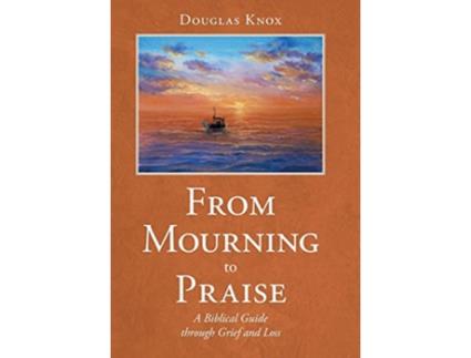 Livro From Mourning to Praise A Biblical Guide through Grief and Loss de Douglas Knox (Inglês)