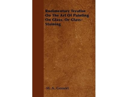 Livro Rudimentary Treatise On The Art Of Painting On Glass Or GlassStaining de M A Gessert (Inglês)