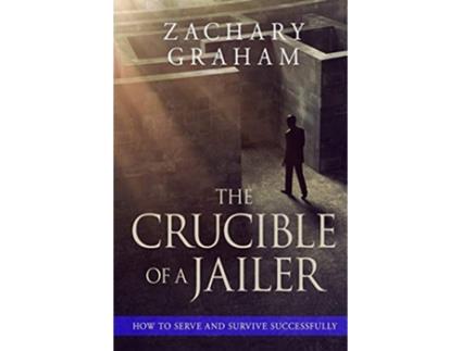 Livro The Crucible of a Jailer How to Serve and Survive successfully de Zachary Graham (Inglês)
