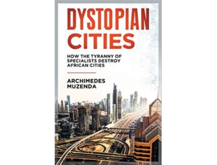 Livro Dystopian Cities How The Tyranny of Specialists Destroy African Cities de Archimedes Muzenda (Inglês)