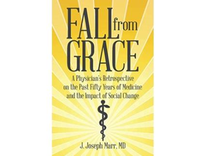 Livro Fall from Grace A Physicians Retrospective on the Past Fifty Years of Medicine and the Impact of Social Change de J Joseph Marr (Inglês)