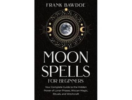 Livro Moon Spells for Beginners Your Complete Guide to the Hidden Power of Lunar Phases Wiccan Magic Rituals and Witchcraft de Frank Bawdoe (Inglês)