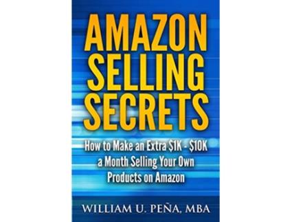 Livro Amazon Selling Secrets How to Make an Extra 1K 10K a Month Selling Your Own Products on Amazon de William U Pena MBA (Inglês)