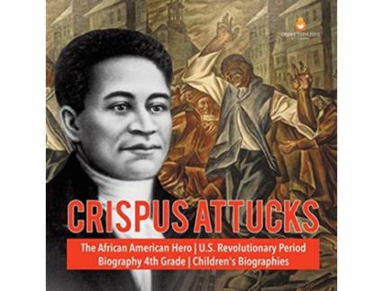 Livro Crispus Attucks The African American Hero US Revolutionary Period Biography 4th Grade Childrens Biographies de Dissected Lives (Inglês)