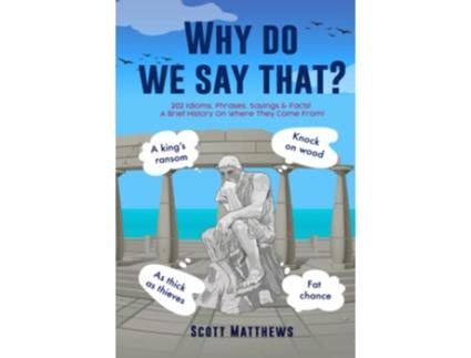 Livro Why Do We Say That 202 Idioms Phrases Sayings Facts A Brief History On Where They Come From de Scott Matthews (Inglês - Capa Dura)