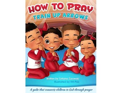 Livro How to Pray A guide that connects children to God through prayer Train Up Arrows de Tatiana L Zurowski (Inglês)