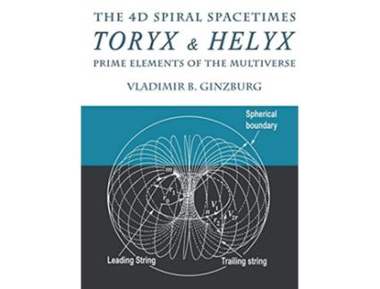 Livro The 4D Spiral Spacetimes Toryx Helyx Prime Elements of the Multiverse de Vladimir Ginzburg (Inglês)