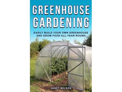Livro Greenhouse Gardening Easily Build Your Own Greenhouse and Grow Food AllYearRound de Janet Wilson (Inglês)