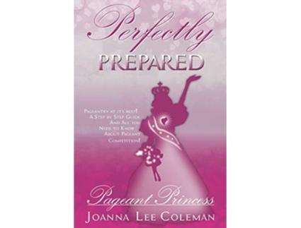 Livro PERFECTLY PREPARED PAGEANT PRINCESS Pageantry at its BestDreams do come true de JOANNA LEE COLEMAN (Inglês)