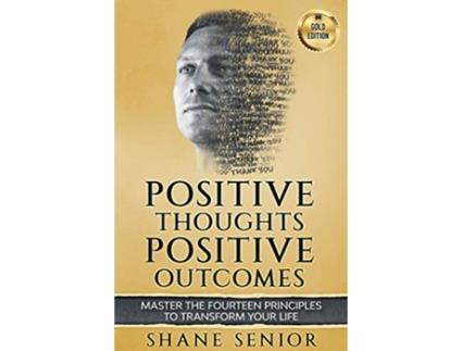 Livro Positive Thoughts Positive Outcomes Master the fourteen principles to transform your life de Shane Senior (Inglês)