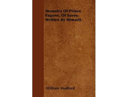 Livro Memoirs Of Prince Eugene Of Savoy Written By Himself de William Mudford (Inglês)