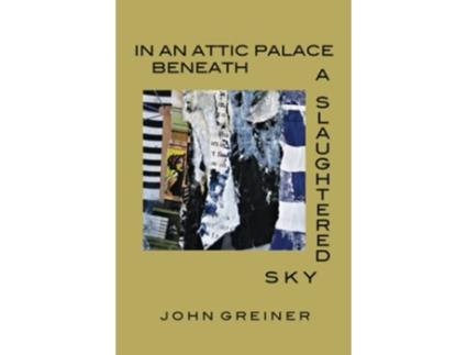 Livro In an Attic Palace Beneath a Slaughtered Sky de John Greiner (Inglês)