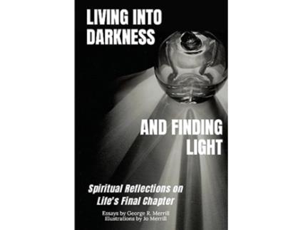 Livro Living into Darkness and Finding Light Spiritual Reflections on Lifes Final Chapter de George R Merrill (Inglês)