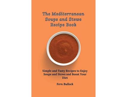 Livro The Mediterranean Soups and Stews Recipe Book Simple and Tasty Recipes to Enjoy Soups and Stews and Boost Your Diet de Fern Bullock (Inglês)
