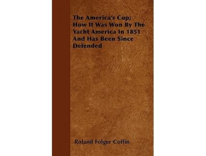 Livro The Americas Cup How It Was Won By The Yacht America In 1851 And Has Been Since Defended de Roland Folger Coffin (Inglês)