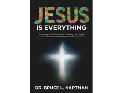 Livro Jesus Is Everything Discovering It All When Theres Nothing Left but Jesus de Dr Bruce L Hartman (Inglês)