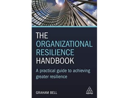 Livro The Organizational Resilience Handbook A Practical Guide to Achieving Greater Resilience de Graham Bell (Inglês)