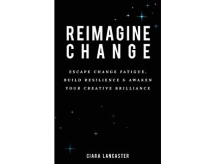 Livro Reimagine Change Escape Change Fatigue Build Resilience and Awaken Your Creative Brilliance de Ciara Lancaster (Inglês)