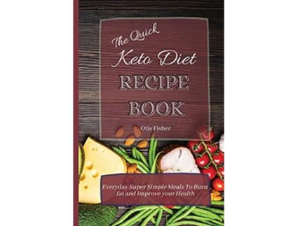 Livro The Quick Keto Diet Recipe Book Everyday Super Simple Meals To Burn fat and Improve your Health de Otis Fisher (Inglês)