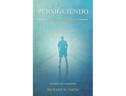 Livro Persiguiendo Lo Que Importa Termina Sin Lamentarte Spanish Edition de Richard W Smith (Espanhol)