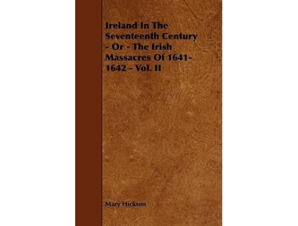 Livro Ireland in the Seventeenth Century Or The Irish Massacres of 16411642 Vol II de Mary Hickson (Inglês)