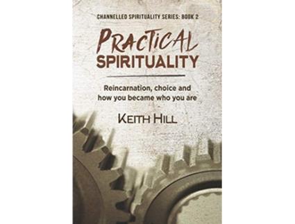 Livro Practical Spirituality Reincarnation Choice and How You Became Who You Are Channelled Spirituality de Keith Hill (Inglês)