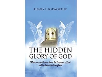 Livro The Hidden Glory of God What you must know about the presence of God and the heavens atmosphere de Henry Clotworthy (Inglês)