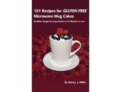 Livro 101 Recipes for GlutenFree Microwave Mug Cakes Healthier SingleServing Snacks in Less Than 10 Minutes de Stacey J Miller (Inglês)