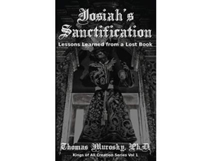 Livro Josiahs Sanctification Lessons Learned from a Lost Book Kings of All Creation de Thomas Murosky (Inglês)