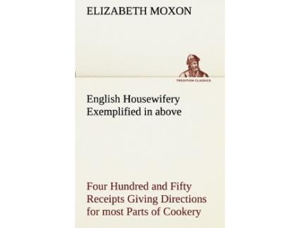 Livro English Housewifery Exemplified in above Four Hundred and Fifty Receipts Giving Directions for most Parts of Cookery de Elizabeth Moxon (Inglês)