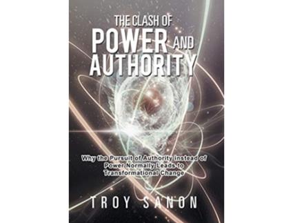 Livro The Clash of Power and Authority Why the Pursuit of Authority Instead of Power Normally Leads to Transformational Change de Troy Sanon (Inglês - Capa Dura)