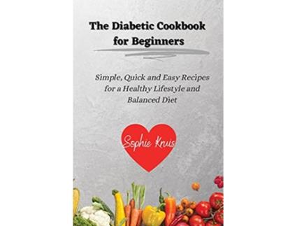 Livro The Diabetic Cookbook for Beginners Simple Quick and Easy Recipes for a Healthy Lifestyle and Balanced Diet de Sophie Kruis (Inglês)