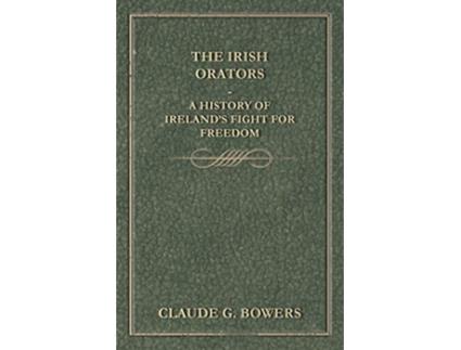 Livro The Irish Orators A History of Irelands Fight for Freedom de Claude G Bowers (Inglês)