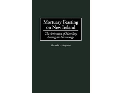 Livro Mortuary Feasting on New Ireland The Activation of Matriliny Among the Sursurunga de Alexander H Bolyanatz (Inglês)