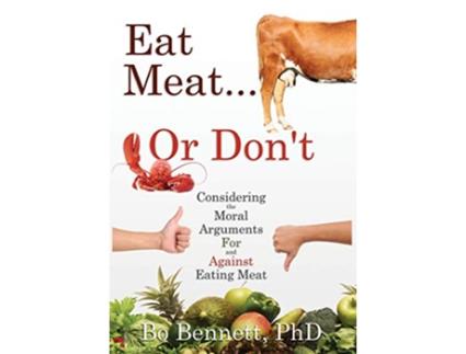 Livro Eat Meat or Dont Considering the Moral Arguments For and Against Eating Meat de Phd Bo Bennett (Inglês)