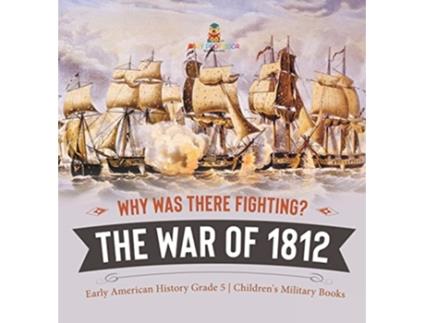 Livro Why Was There Fighting The War of 1812 Early American History Grade 5 Childrens Military Books de Baby Professor (Inglês)
