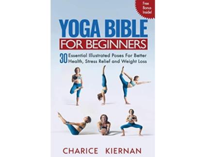 Livro Yoga Bible For Beginners 30 Essential Illustrated Poses For Better Health Stress Relief and Weight Loss de Charice Kiernan (Inglês)