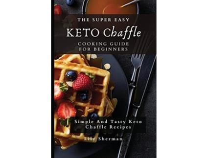 Livro The Super Easy KETO Chaffle Cooking Guide For Beginners Simple And Tasty Keto Chaffle Recipes de Lily Sherman (Inglês)