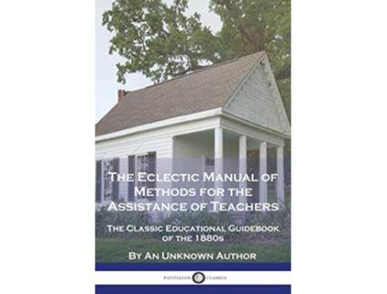 Livro The Eclectic Manual of Methods for the Assistance of Teachers The Classic Educational Guidebook of the 1880s de An Unknown Author (Inglês)