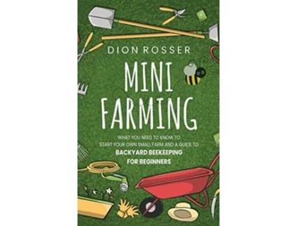 Livro Mini Farming What You Need to Know to Start Your Own Small Farm and a Guide to Backyard Beekeeping for Beginners de Dion Rosser (Inglês)