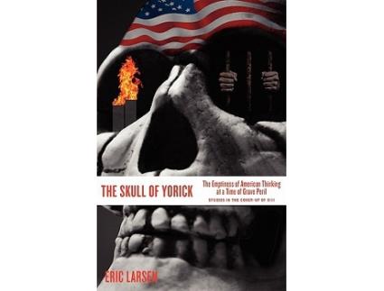 Livro The Skull of Yorick The Emptiness of American Thinking at a Time of Grave Peril de Eric Larsen (Inglês)