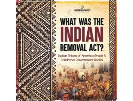 Livro What Was the Indian Removal Act Indian Tribes of America Grade 5 Childrens Government Books de Universal Politics (Inglês)