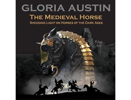 Livro The Medieval Horse Shedding Light on Horses of the Dark Ages de Gloria Austin (Inglês)