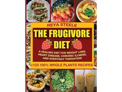 Livro The Frugivore Diet A Healing Diet For Weight Loss Heart Disease Chronic Disease and Everyday Thrivation de Reya Steele (Inglês)