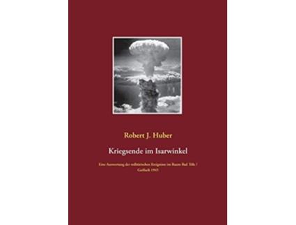 Livro Kriegsende im Isarwinkel Eine Auswertung der militärischen Ereignisse im Raum Bad Tölz Gaißach 1945 German Edition de Robert J Huber (Alemão)